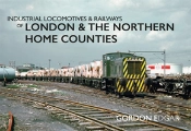 Industrial Locomotives & Railways Of London & The Northern Home Counties