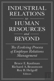 Industrial Relations To Human Resources And Beyond: The Evolving Process Of Employee Relations Management