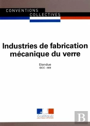 Industries De Fabrication Mécanique Du Verre ; Convention Collective Nationale Étendue, Idcc 669 (9e Édition)