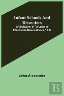 Infant Schools And Dissenters; A Vindication Of ''A Letter Of Affectionate Remonstrance,'' &C.