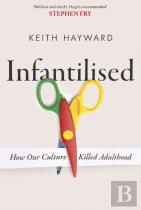 Infantilised: How Our Culture Killed Adulthood