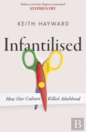 Infantilised: How Our Culture Killed Adulthood
