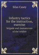 Infantry Tactics For The Instruction, Exercise Brigade And Manoeuvres Of The Soldier