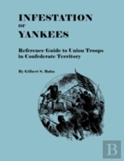 Infestation Of Yankees: Reference Guide To Union Troops In Confederate Territory