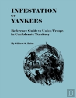 Bertrand.pt - Infestation Of Yankees: Reference Guide To Union Troops In Confederate Territory