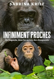 Infiniment Proches : En Ouganda, Dans Les Secrets Des Chimpanzés