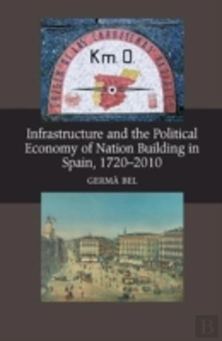 Bertrand.pt - Infrastructure & The Political Economy Of Nation Building In Spain, 1720-2010