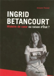Ingrid Betancourt ; Histoire De Coeur Ou Raison D'Etat ?