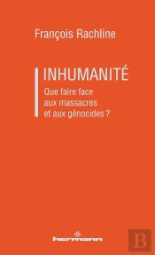 Inhumanité : Que Faire Face Aux Massacres Et Aux Génocides ?