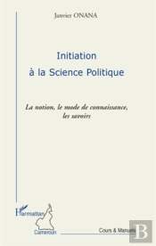 Initiation À La Science Politique ; La Notion, Le Mode De Connaissance, Les Savoirs
