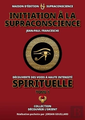 Initiation À La Supraconscience Tome 1 : Découverte Des Voies À Haute Intensité Spirituelle