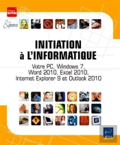 Initiation A L'Informatique - Votre Pc, Windows 7, Word 2010, Excel 2010, Internet Explorer 9 Et Out