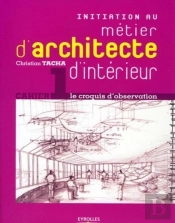Initiation Au Métier D'Architecte D'Intérieur Tome 1 ; Le Croquis D'Observation