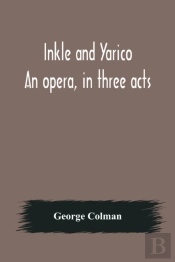 Inkle And Yarico; An Opera, In Three Acts