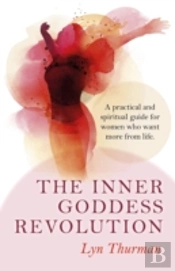 Inner Goddess Revolution, The Â€“ A Practical And Spiritual Guide For Women Who Want More From Life.