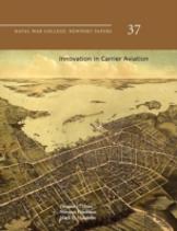 Innovation In Carrier Aviation (Naval War College Newport Papers, Number 37)