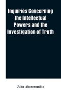Inquiries Concerning The Intellectual Powers And The Investigation Of Truth