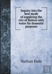 Inquiry Into The Best Mode Of Supplying The City Of Boston With Water For Domestic Purposes