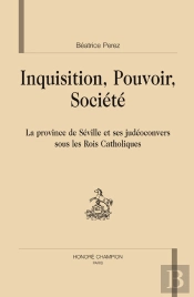 Inquisition, Pouvoir, Société ; La Province De Séville Et Ses Judéoconvers Sous Les Rois Catholiques