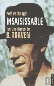 Insaisissable ; Les Aventures De B. Traven, Alias Ret Marut ; Éléments Pour Une Biographie