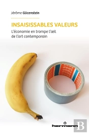 Insaisissables Valeurs : L'Économie En Trompe L'Oeil De L'Art Contemporain