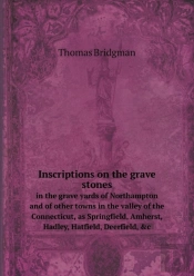 Inscriptions On The Grave Stones In The Grave Yards Of Northampton And Of Other Towns In The Valley Of The Connecticut, As Springfield, Amherst, Hadley, Hatfield, Deerfield, &C