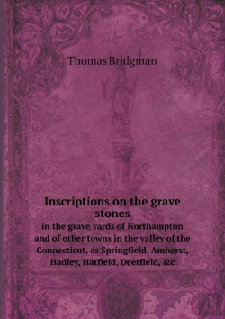 Bertrand.pt - Inscriptions On The Grave Stones In The Grave Yards Of Northampton And Of Other Towns In The Valley Of The Connecticut, As Springfield, Amherst, Hadley, Hatfield, Deerfield, &C