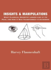 Insights And Manipulations Â€“ What Classical Geometry Looked Like At Its Peak, And How It Was Transformed Â€“ A Guidebook