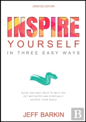 Inspire Yourself In Three Easy Steps: Quick And Easy Steps To Help You Get Motivated And Eventually Achieve Your Goals