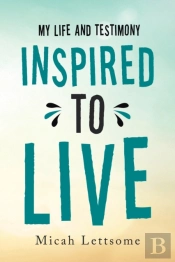 Inspired To Live: My Life And Testimony