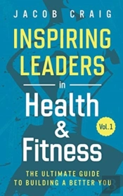 Inspiring Leaders In Health & Fitness, Vol. 1