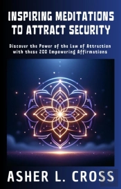 Inspiring Meditations To Attract Security: Discover The Power Of The Law Of Attraction With These 200 Empowering Affirmations