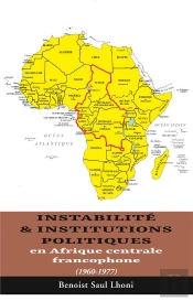 Instabilité & Institutions Politiques En Afrique Centrale Francophone (1960-1977)