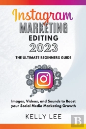 Instagram Marketing Editing 2023  The Ultimate Beginners Guide  Images, Videos, And Sounds To Boost Your Social Media Marketing Growth