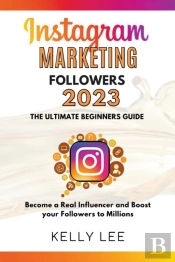 Instagram Marketing Followers 2023  The Ultimate Beginners Guide  Become A Real Influencer And Boost Your Followers To Millions