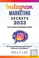 Instagram Marketing Secrets 2023  The Ultimate Beginners Guide  Grow Your Business And Convert Followers Into Dollars