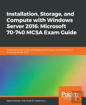 Installation, Storage, And Compute With Windows Server 2016: Microsoft 70-740 Mcsa Exam Guide