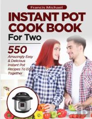 Instant Pot Cookbook For Two; 550 Amazingly Easy & Delicious Instant Pot Recipes To Enjoy Together