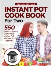 Instant Pot Cookbook For Two; 550 Amazingly Easy & Delicious Instant Pot Recipes To Enjoy Together
