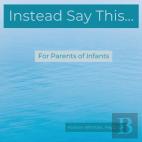 Instead Say This...For Parents Of Infants