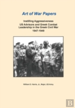 Bertrand.pt - Instilling Aggressiveness: Us Advisors And Greek Combat Leadership In The Greek Civil War,  1947-1949 (Art Of War Papers Series)