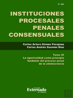 Bertrand.pt - Instituciones Procesales Consensuales, Tomo Iii, 3. Ed. La Oportunidad Como Principio Fundante Del Proceso Penal De Las Adolescencia.