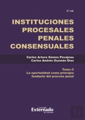 Instituciones Procesales Penales Tomo. Ii La Oportunidad Como Principio Complementario Del Proceso Penal.