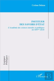Instituer Des Savoirs D'État ; L'Académie Des Sciences Morales Et Politiques Au Xixe Siècle