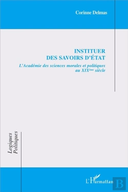 Bertrand.pt - Instituer Des Savoirs D'État ; L'Académie Des Sciences Morales Et Politiques Au Xixe Siècle
