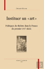 Instituer Un 'Art' ; Politiques Du Théâtre Dans La France Du Premier Xvii Siècle