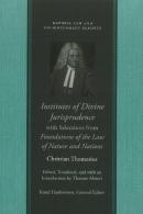 Institutes Of Divine Jurisprudence, With Selections From Foundations Of The Law Of Nature & Nations
