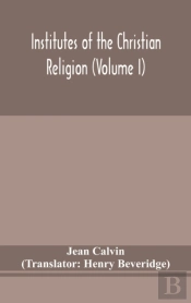 Institutes Of The Christian Religion (Volume I)