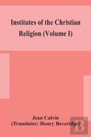 Institutes Of The Christian Religion (Volume I)