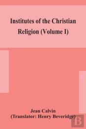 Institutes Of The Christian Religion (Volume I)